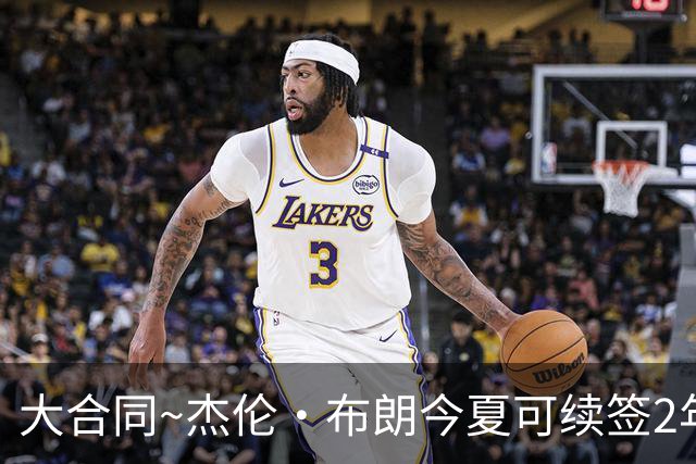 大合同~杰伦·布朗今夏可续签2年1.419亿 若等明夏最高3年2.209亿